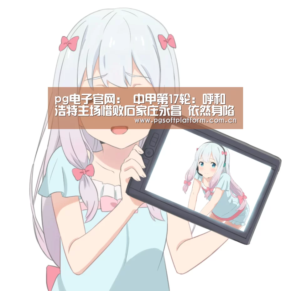 pg电子官网:
中甲第17轮:呼和浩特主场惜败石家庄永昌 依然身陷保级区(图1) PG电子免费试玩