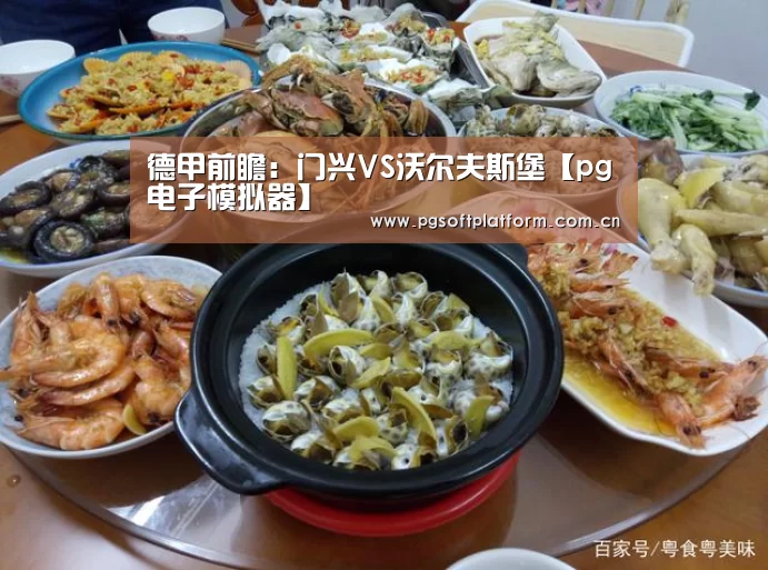 德甲前瞻:门兴VS沃尔夫斯堡【pg电子模拟器】(图1) pg模拟器